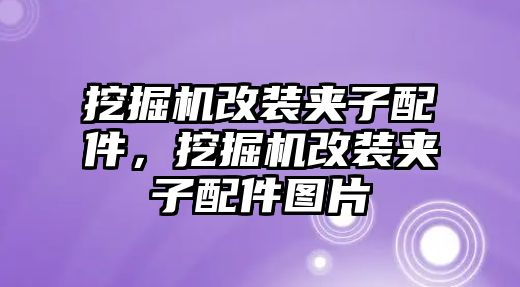 挖掘機改裝夾子配件，挖掘機改裝夾子配件圖片