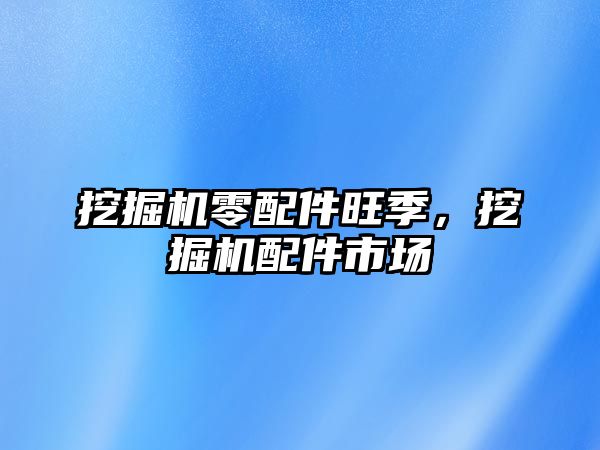 挖掘機零配件旺季，挖掘機配件市場