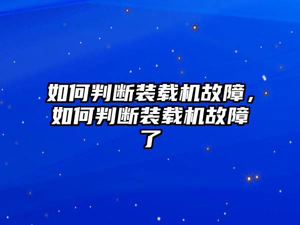 如何判斷裝載機(jī)故障，如何判斷裝載機(jī)故障了