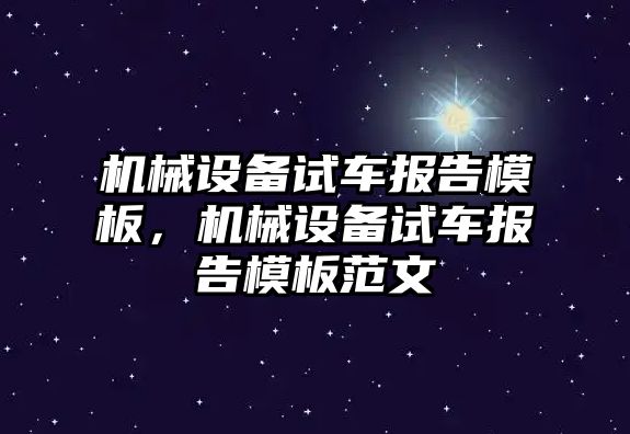 機械設(shè)備試車報告模板，機械設(shè)備試車報告模板范文