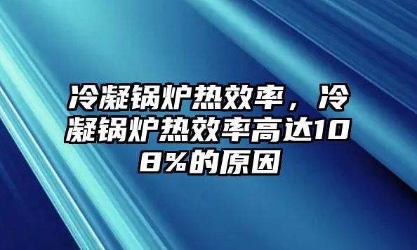 冷凝鍋爐熱效率，冷凝鍋爐熱效率高達(dá)108%的原因