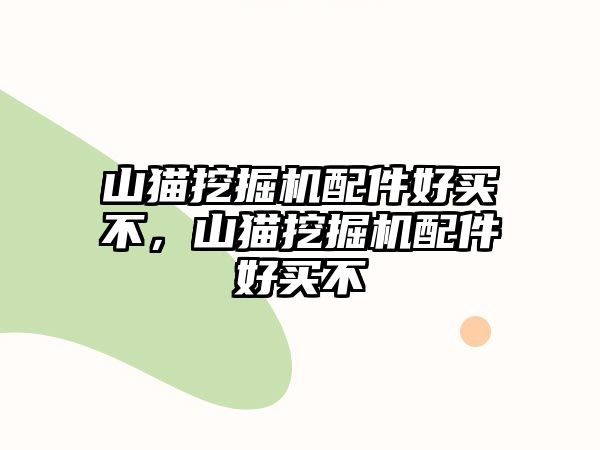 山貓挖掘機(jī)配件好買(mǎi)不，山貓挖掘機(jī)配件好買(mǎi)不