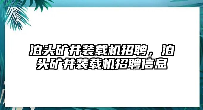 泊頭礦井裝載機(jī)招聘，泊頭礦井裝載機(jī)招聘信息