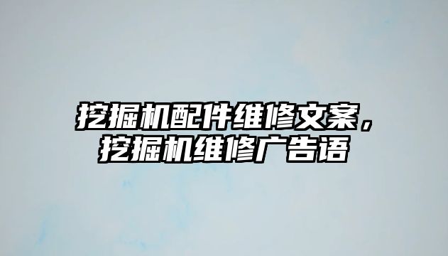 挖掘機(jī)配件維修文案，挖掘機(jī)維修廣告語