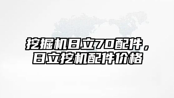 挖掘機日立70配件，日立挖機配件價格