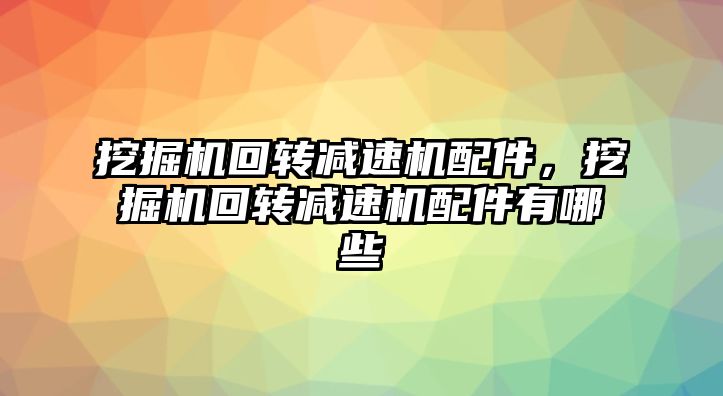 挖掘機回轉減速機配件，挖掘機回轉減速機配件有哪些