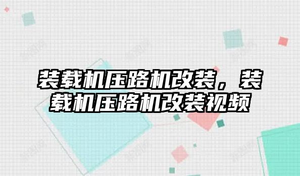 裝載機壓路機改裝，裝載機壓路機改裝視頻