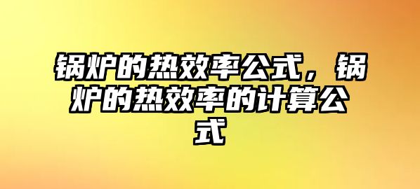 鍋爐的熱效率公式，鍋爐的熱效率的計算公式