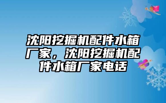 沈陽挖掘機配件水箱廠家，沈陽挖掘機配件水箱廠家電話