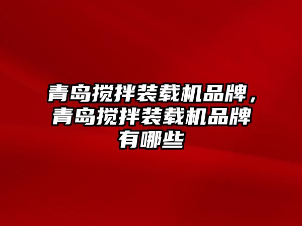 青島攪拌裝載機品牌，青島攪拌裝載機品牌有哪些