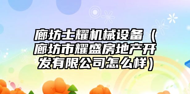 廊坊士耀機械設備（廊坊市耀盛房地產開發(fā)有限公司怎么樣）