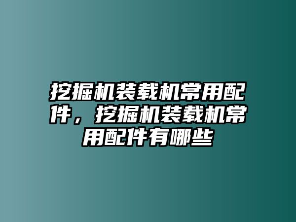 挖掘機裝載機常用配件，挖掘機裝載機常用配件有哪些