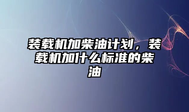 裝載機加柴油計劃，裝載機加什么標準的柴油