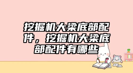 挖掘機大梁底部配件，挖掘機大梁底部配件有哪些