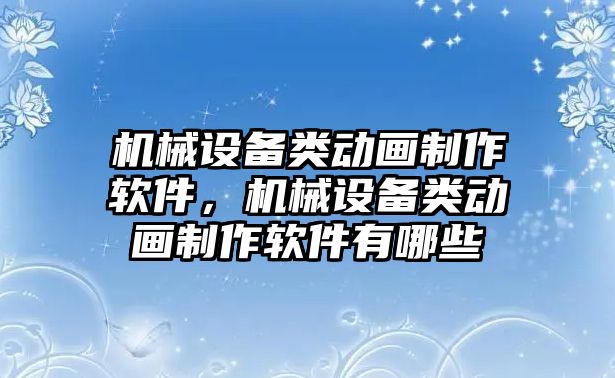 機械設(shè)備類動畫制作軟件，機械設(shè)備類動畫制作軟件有哪些