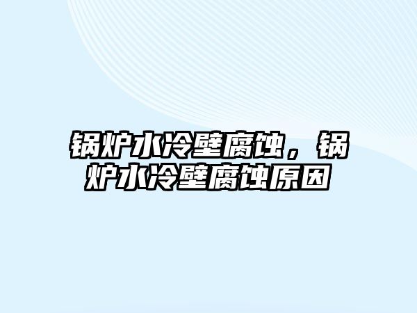 鍋爐水冷壁腐蝕，鍋爐水冷壁腐蝕原因