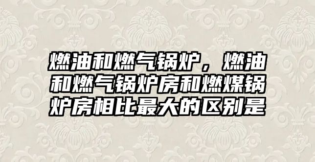 燃油和燃?xì)忮仩t，燃油和燃?xì)忮仩t房和燃煤鍋爐房相比最大的區(qū)別是