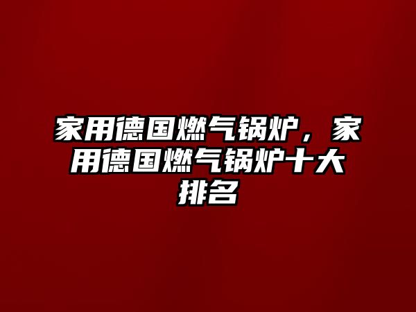 家用德國燃氣鍋爐，家用德國燃氣鍋爐十大排名