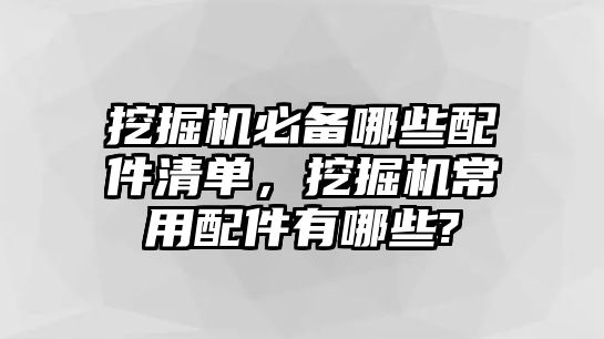 挖掘機必備哪些配件清單，挖掘機常用配件有哪些?