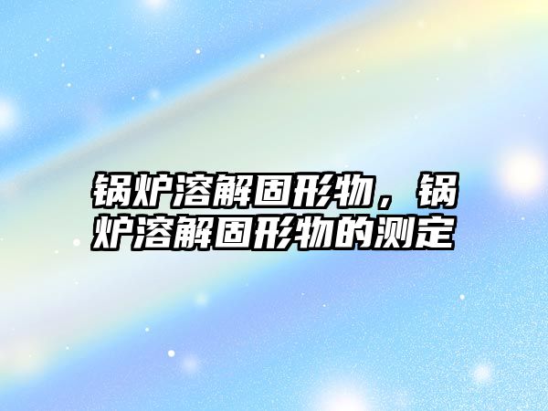 鍋爐溶解固形物，鍋爐溶解固形物的測(cè)定