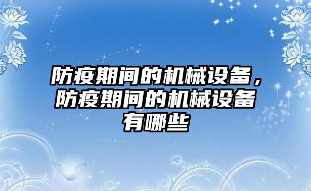 防疫期間的機(jī)械設(shè)備，防疫期間的機(jī)械設(shè)備有哪些