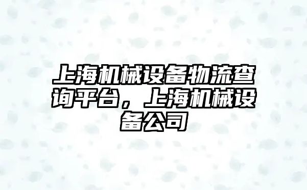 上海機械設備物流查詢平臺，上海機械設備公司