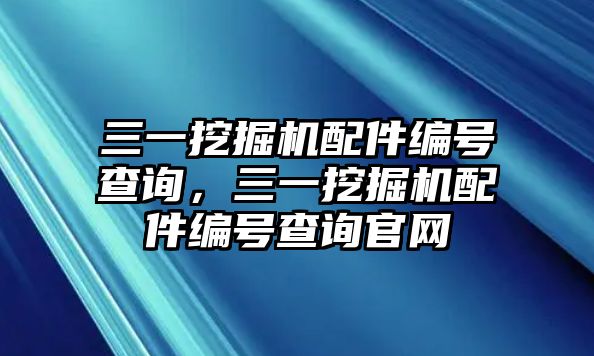 三一挖掘機(jī)配件編號(hào)查詢，三一挖掘機(jī)配件編號(hào)查詢官網(wǎng)