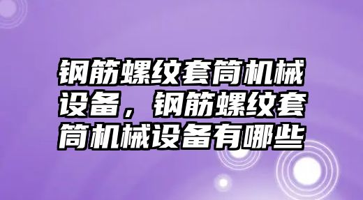 鋼筋螺紋套筒機(jī)械設(shè)備，鋼筋螺紋套筒機(jī)械設(shè)備有哪些