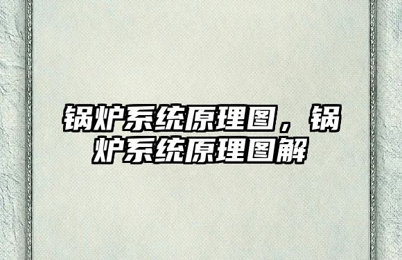 鍋爐系統(tǒng)原理圖，鍋爐系統(tǒng)原理圖解