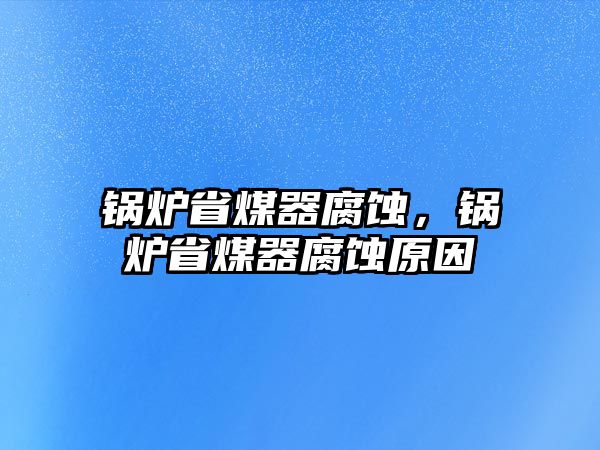 鍋爐省煤器腐蝕，鍋爐省煤器腐蝕原因