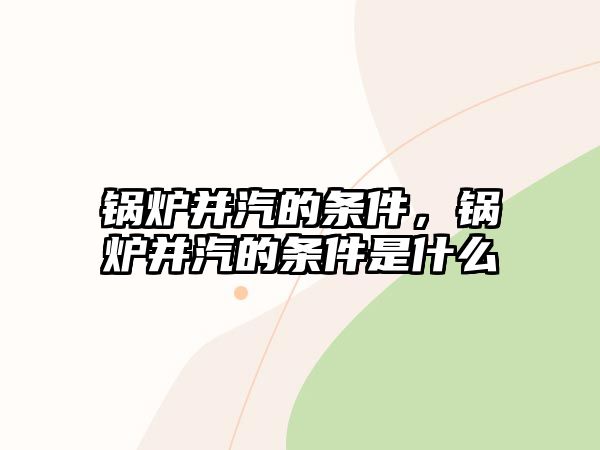 鍋爐并汽的條件，鍋爐并汽的條件是什么