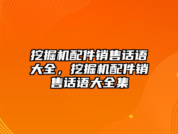 挖掘機配件銷售話語大全，挖掘機配件銷售話語大全集