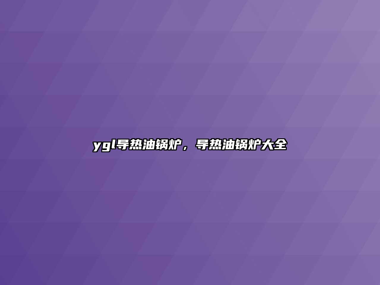 ygl導(dǎo)熱油鍋爐，導(dǎo)熱油鍋爐大全