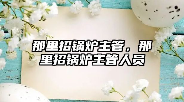 那里招鍋爐主管，那里招鍋爐主管人員