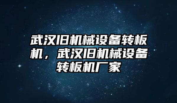 武漢舊機(jī)械設(shè)備轉(zhuǎn)板機(jī)，武漢舊機(jī)械設(shè)備轉(zhuǎn)板機(jī)廠家