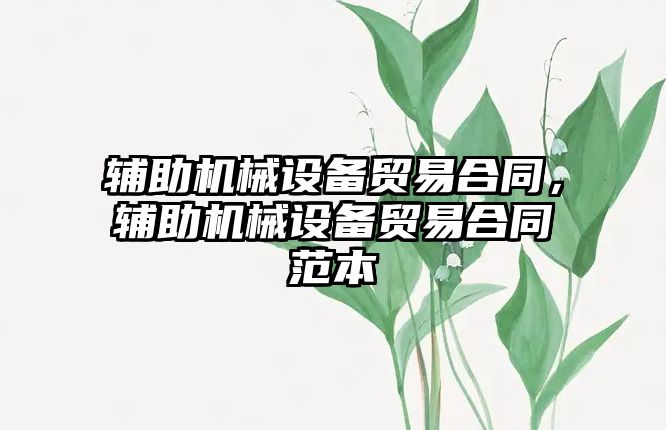 輔助機(jī)械設(shè)備貿(mào)易合同，輔助機(jī)械設(shè)備貿(mào)易合同范本