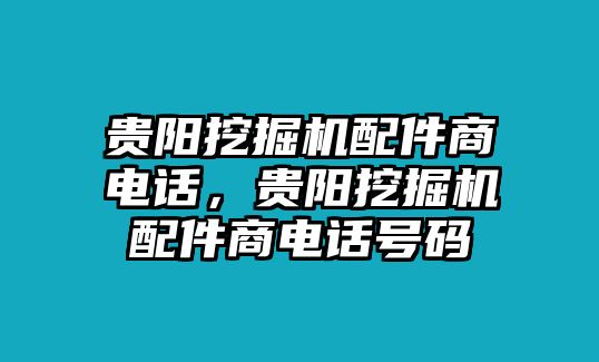 貴陽挖掘機(jī)配件商電話，貴陽挖掘機(jī)配件商電話號碼