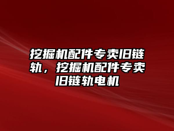 挖掘機配件專賣舊鏈軌，挖掘機配件專賣舊鏈軌電機