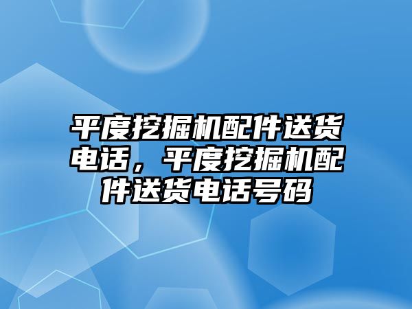 平度挖掘機(jī)配件送貨電話，平度挖掘機(jī)配件送貨電話號碼