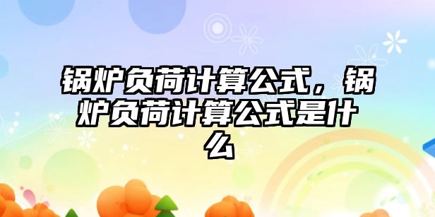 鍋爐負(fù)荷計(jì)算公式，鍋爐負(fù)荷計(jì)算公式是什么