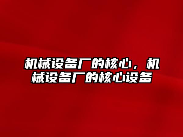 機械設(shè)備廠的核心，機械設(shè)備廠的核心設(shè)備