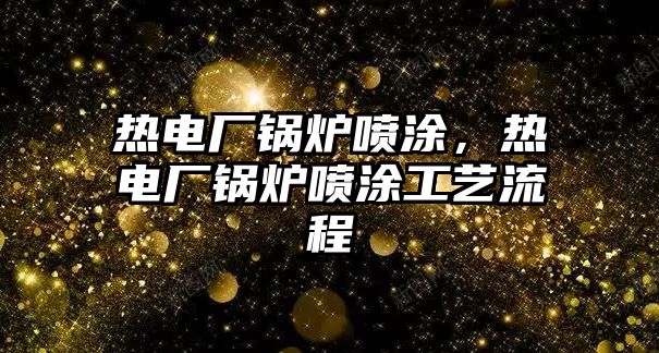 熱電廠鍋爐噴涂，熱電廠鍋爐噴涂工藝流程