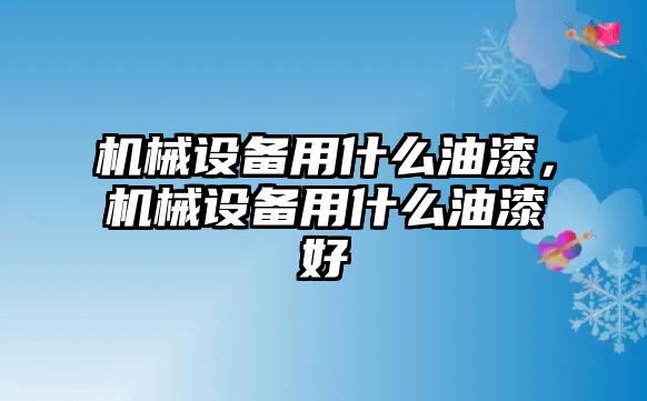 機械設(shè)備用什么油漆，機械設(shè)備用什么油漆好