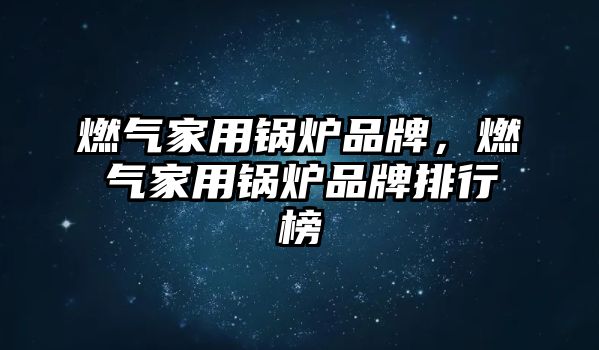 燃?xì)饧矣缅仩t品牌，燃?xì)饧矣缅仩t品牌排行榜