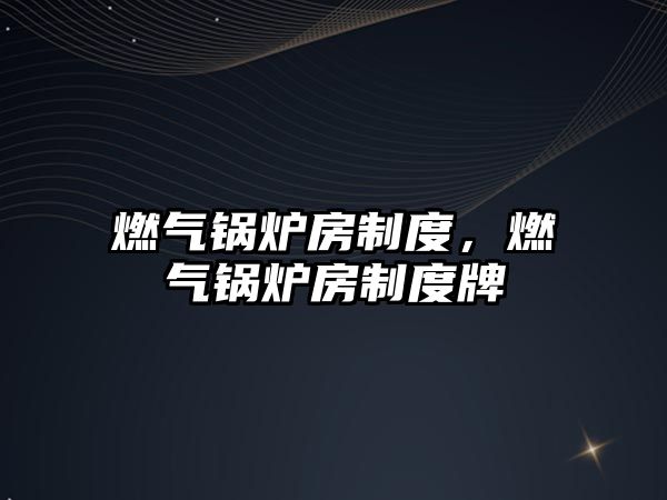 燃?xì)忮仩t房制度，燃?xì)忮仩t房制度牌