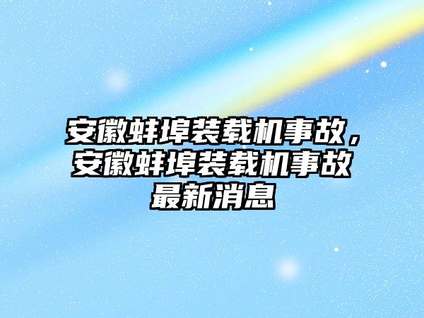 安徽蚌埠裝載機(jī)事故，安徽蚌埠裝載機(jī)事故最新消息