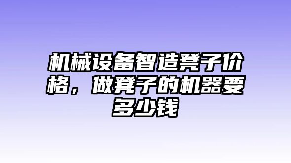 機(jī)械設(shè)備智造凳子價格，做凳子的機(jī)器要多少錢