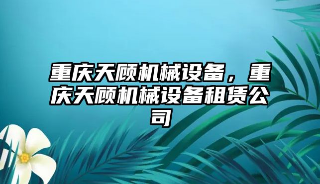 重慶天顧機械設(shè)備，重慶天顧機械設(shè)備租賃公司