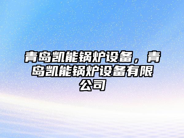 青島凱能鍋爐設備，青島凱能鍋爐設備有限公司