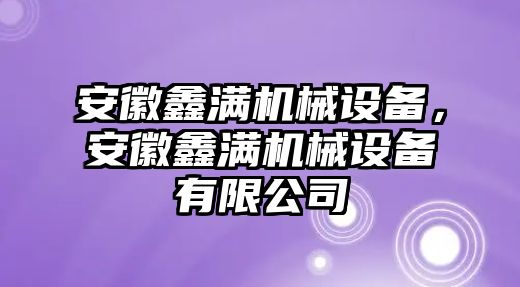 安徽鑫滿機(jī)械設(shè)備，安徽鑫滿機(jī)械設(shè)備有限公司